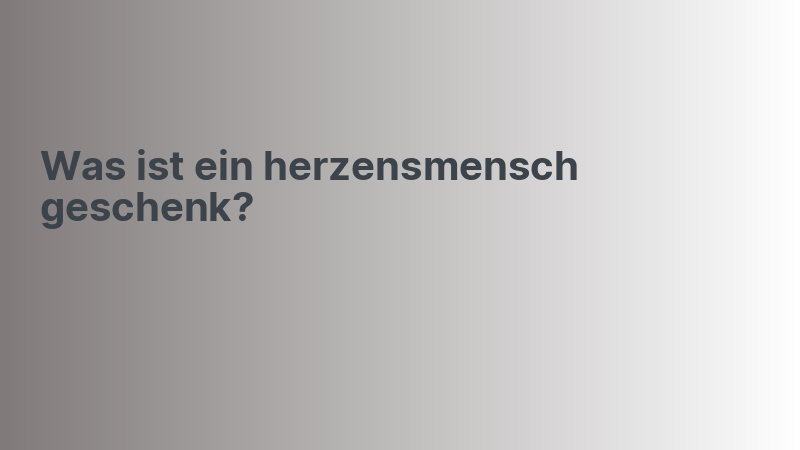 Was ist ein herzensmensch geschenk?