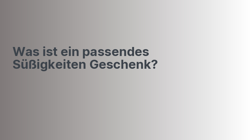 Was ist ein passendes Süßigkeiten Geschenk?