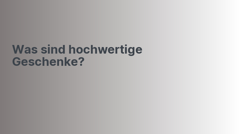 Was sind hochwertige Geschenke?