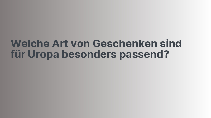 Welche Art von Geschenken sind für Uropa besonders passend?