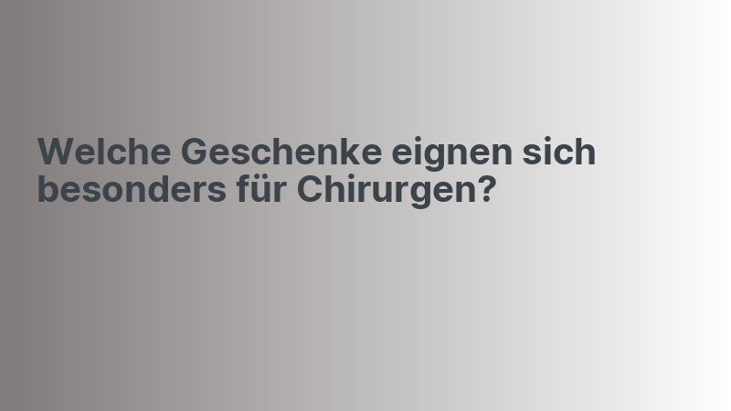 Welche Geschenke eignen sich besonders für Chirurgen?