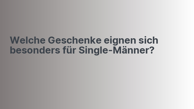 Welche Geschenke eignen sich besonders für Single-Männer?