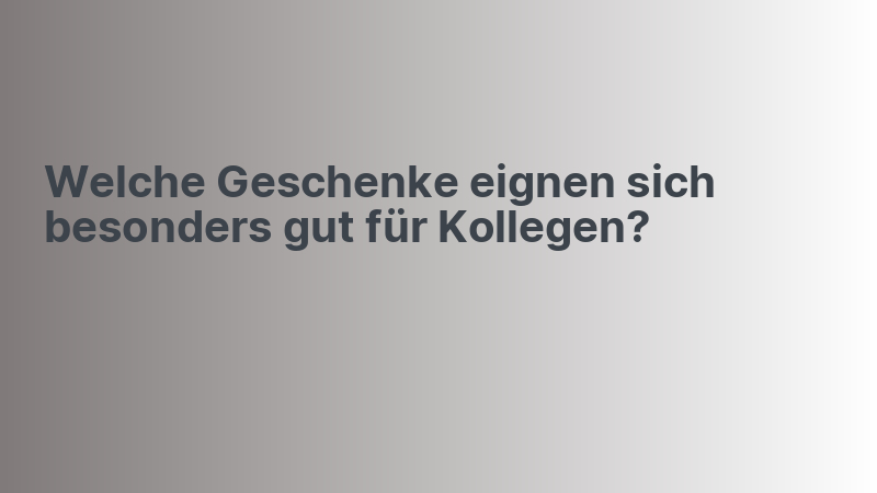 Welche Geschenke eignen sich besonders gut für Kollegen?