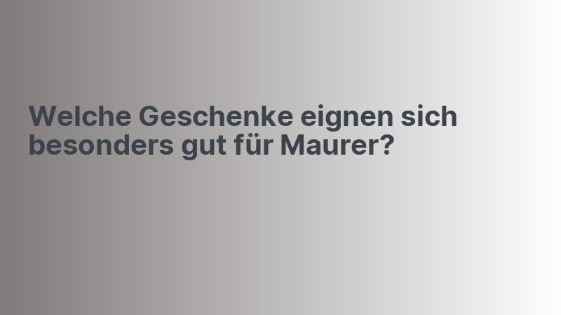 Welche Geschenke eignen sich besonders gut für Maurer?