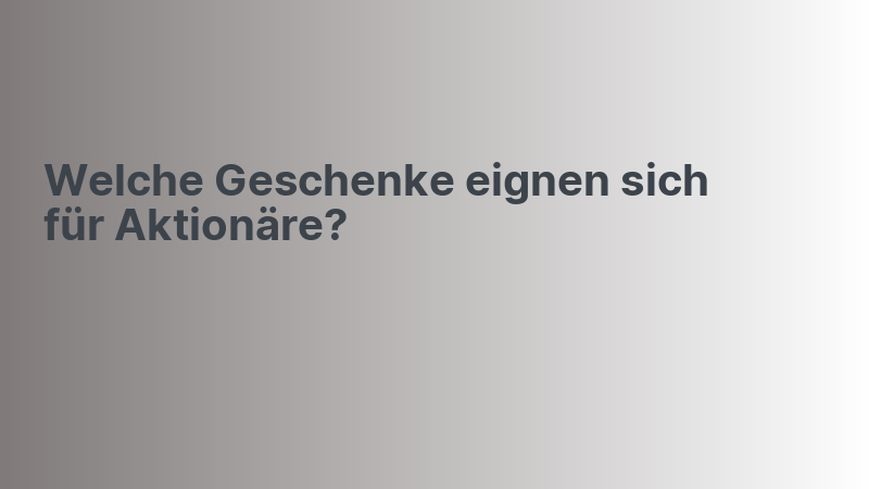 Welche Geschenke eignen sich für Aktionäre?