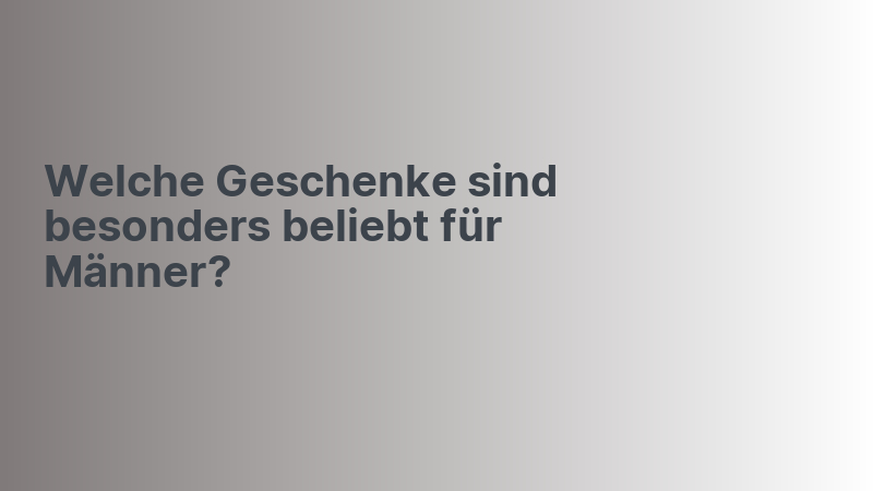 Welche Geschenke sind besonders beliebt für Männer?